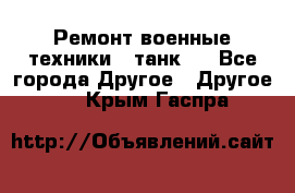 Ремонт военные техники ( танк)  - Все города Другое » Другое   . Крым,Гаспра